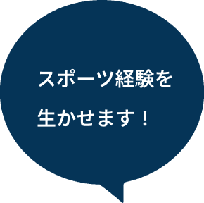 スポーツ経験を生かせます